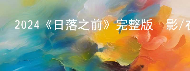 曾秋萍發布2024《日落之前》完整版電影/在線觀看/百度云-美劇天堂